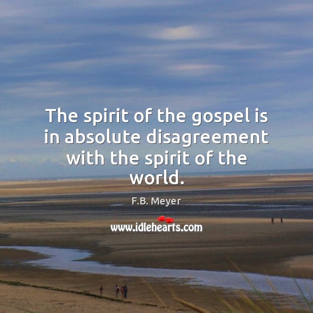 The spirit of the gospel is in absolute disagreement with the spirit of the world. F.B. Meyer Picture Quote