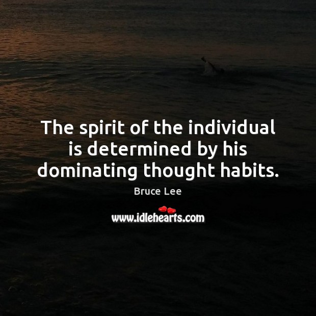 The spirit of the individual is determined by his dominating thought habits. Bruce Lee Picture Quote
