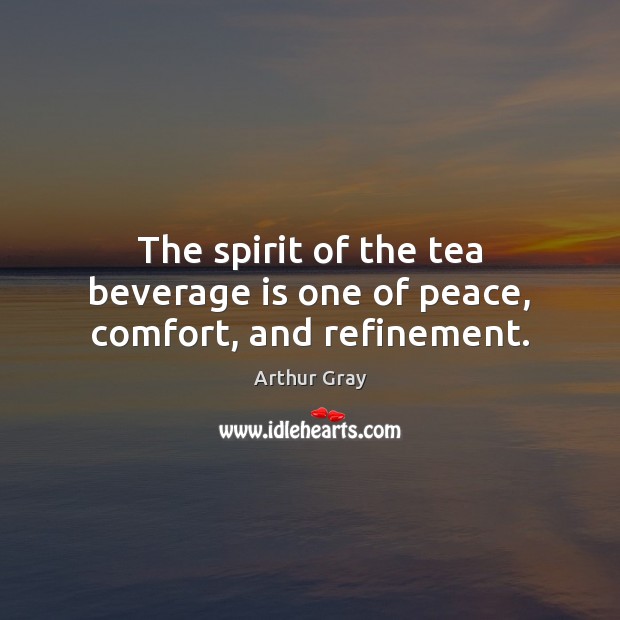 The spirit of the tea beverage is one of peace, comfort, and refinement. Arthur Gray Picture Quote