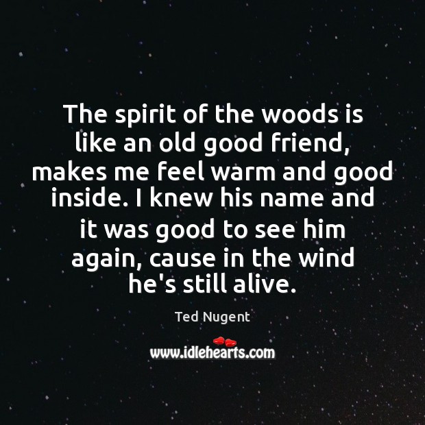 The spirit of the woods is like an old good friend, makes Ted Nugent Picture Quote