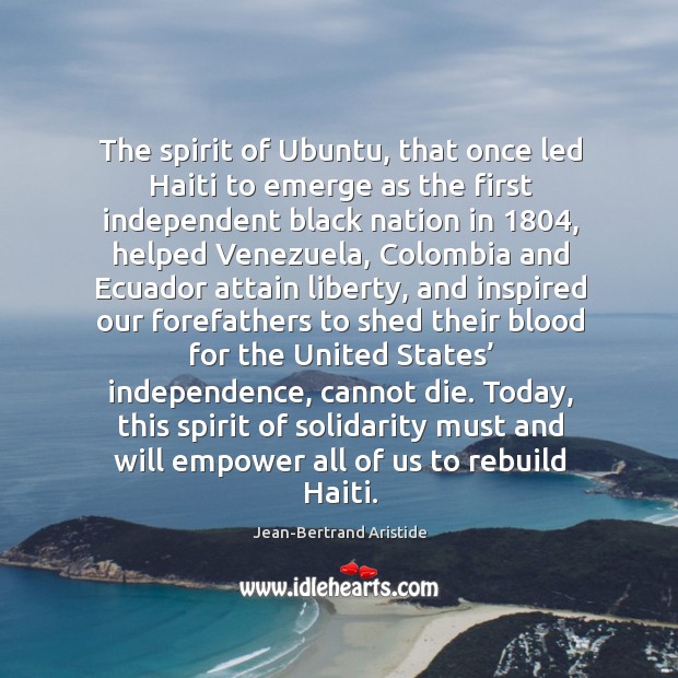 The spirit of ubuntu, that once led haiti to emerge as the first independent black nation in 1804 Jean-Bertrand Aristide Picture Quote