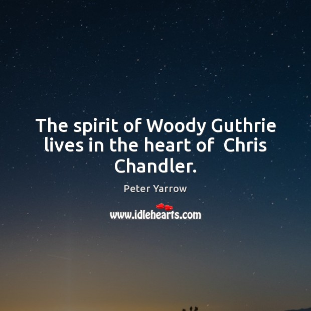 The spirit of Woody Guthrie lives in the heart of  Chris Chandler. Peter Yarrow Picture Quote