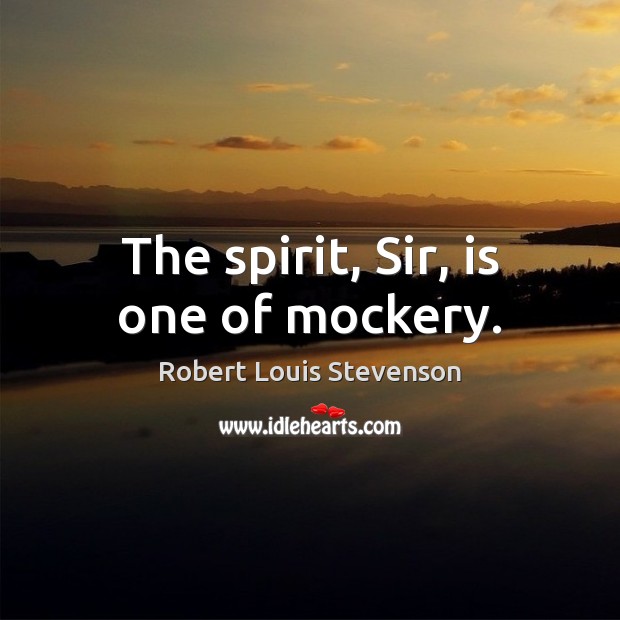 The spirit, Sir, is one of mockery. Robert Louis Stevenson Picture Quote