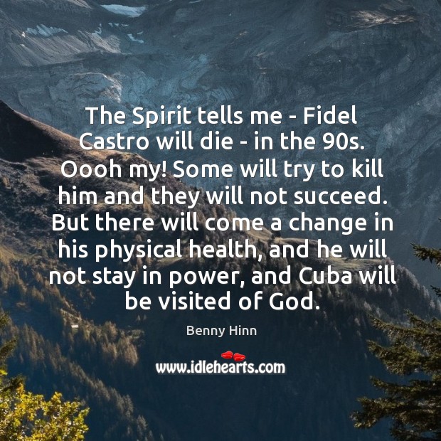 The Spirit tells me – Fidel Castro will die – in the 90 Benny Hinn Picture Quote