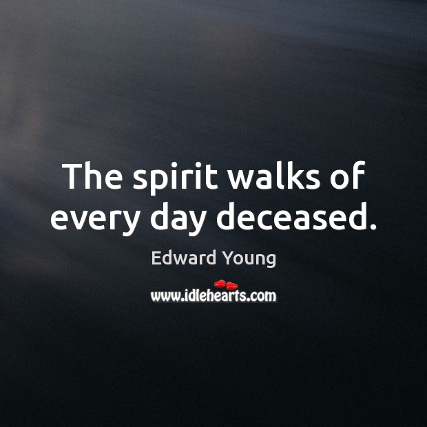 The spirit walks of every day deceased. Edward Young Picture Quote