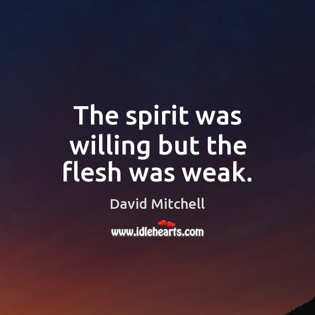 The spirit was willing but the flesh was weak. David Mitchell Picture Quote
