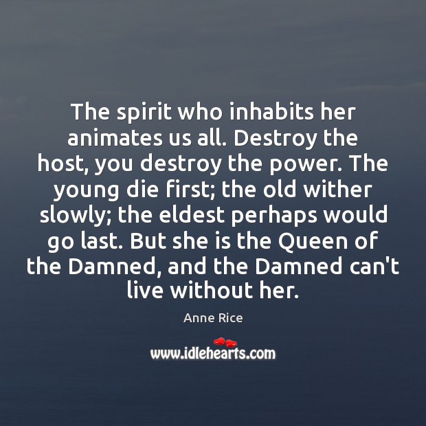 The spirit who inhabits her animates us all. Destroy the host, you Anne Rice Picture Quote