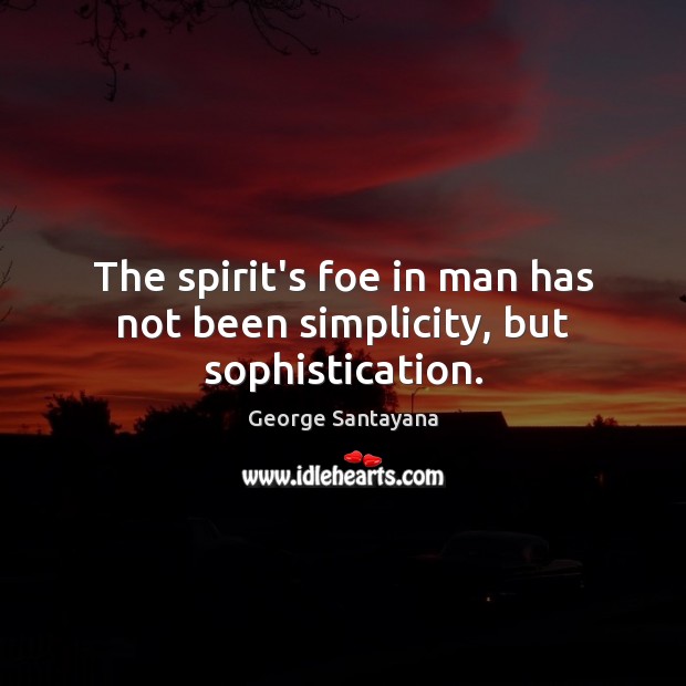 The spirit’s foe in man has not been simplicity, but sophistication. Image