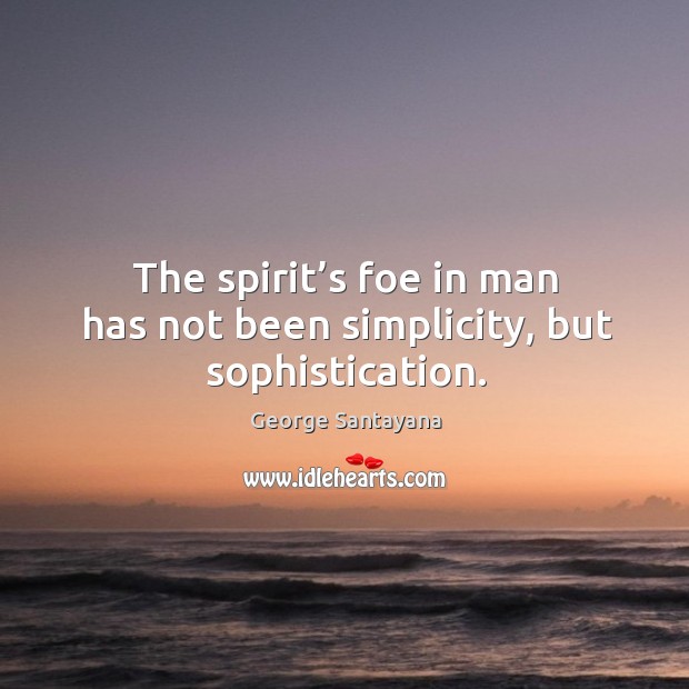 The spirit’s foe in man has not been simplicity, but sophistication. George Santayana Picture Quote
