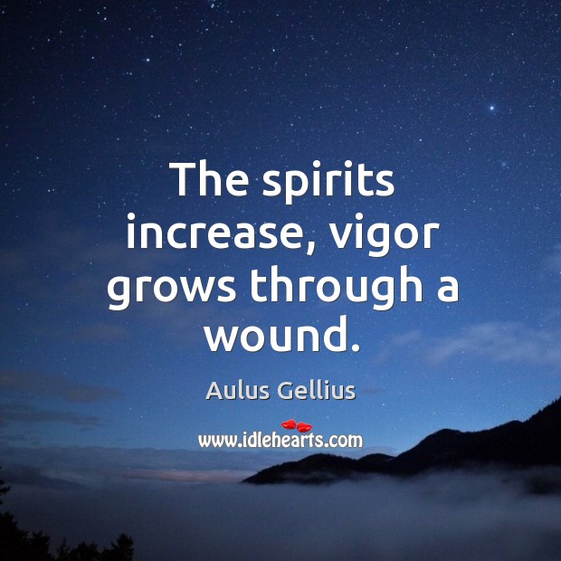 The spirits increase, vigor grows through a wound. Image