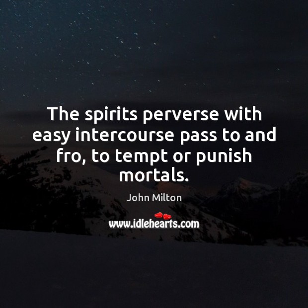 The spirits perverse with easy intercourse pass to and fro, to tempt or punish mortals. John Milton Picture Quote