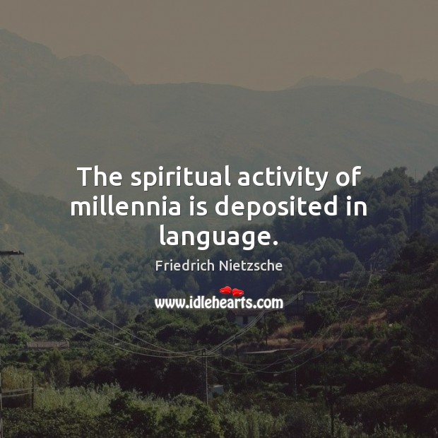 The spiritual activity of millennia is deposited in language. Friedrich Nietzsche Picture Quote