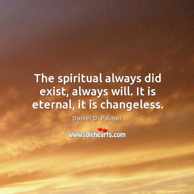 The spiritual always did exist, always will. It is eternal, it is changeless. Daniel D. Palmer Picture Quote