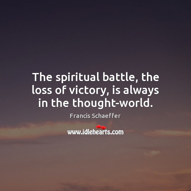 The spiritual battle, the loss of victory, is always in the thought-world. Francis Schaeffer Picture Quote