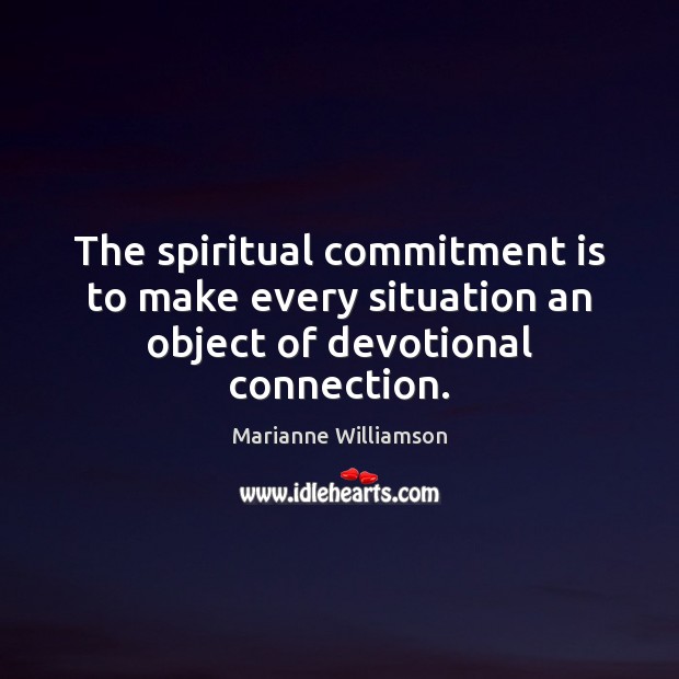 The spiritual commitment is to make every situation an object of devotional connection. Image