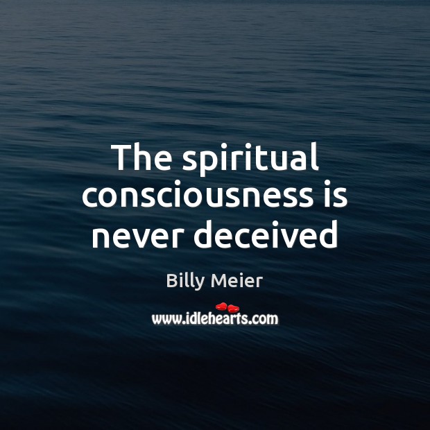 The spiritual consciousness is never deceived Billy Meier Picture Quote