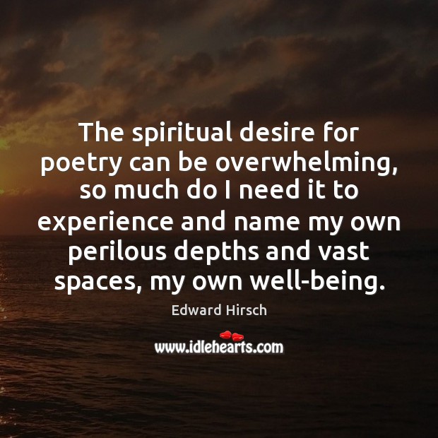 The spiritual desire for poetry can be overwhelming, so much do I Edward Hirsch Picture Quote