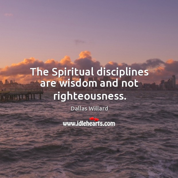 The Spiritual disciplines are wisdom and not righteousness. Dallas Willard Picture Quote