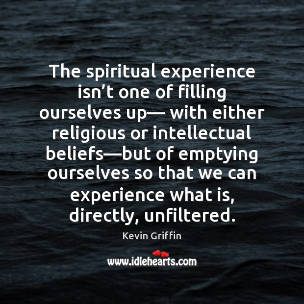 The spiritual experience isn’t one of filling ourselves up— with either Kevin Griffin Picture Quote