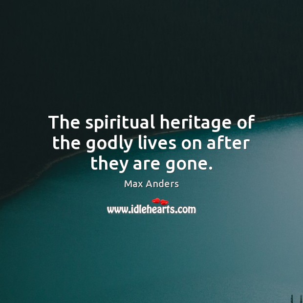 The spiritual heritage of the Godly lives on after they are gone. Image