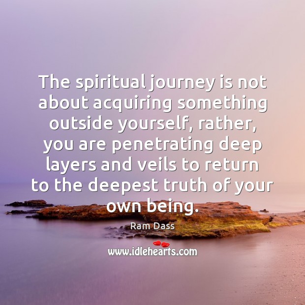 The spiritual journey is not about acquiring something outside yourself, rather, you Ram Dass Picture Quote