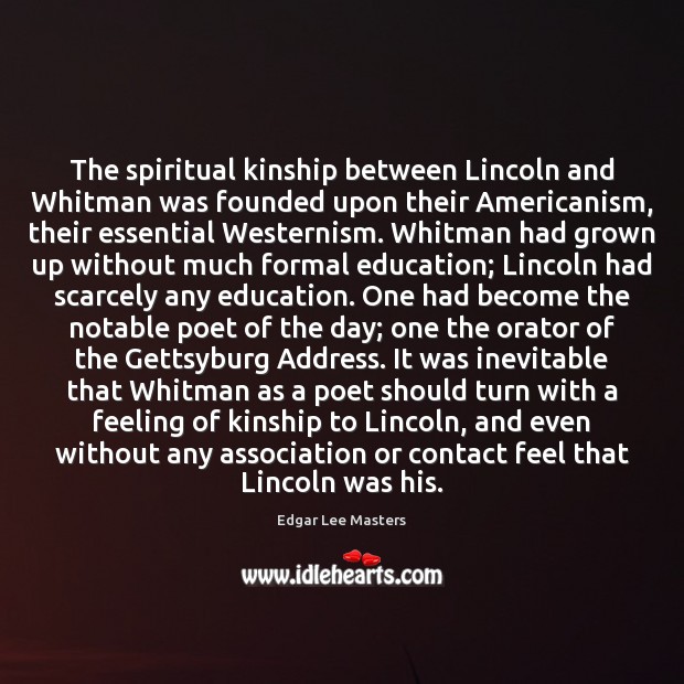 The spiritual kinship between Lincoln and Whitman was founded upon their Americanism, Edgar Lee Masters Picture Quote