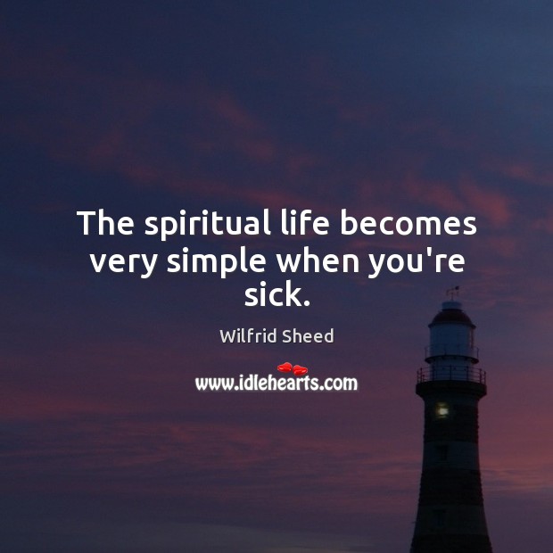 The spiritual life becomes very simple when you’re sick. Image