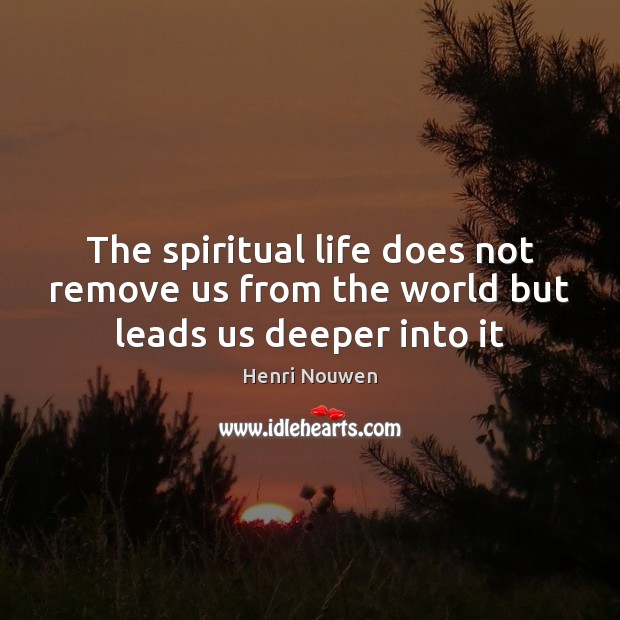The spiritual life does not remove us from the world but leads us deeper into it Henri Nouwen Picture Quote