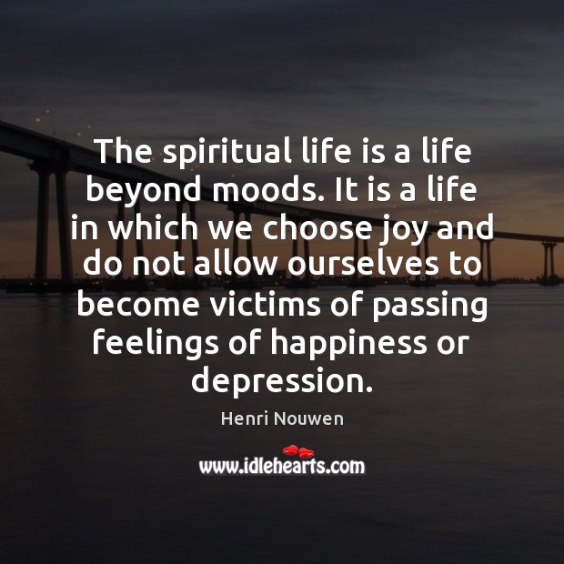 The spiritual life is a life beyond moods. It is a life Image