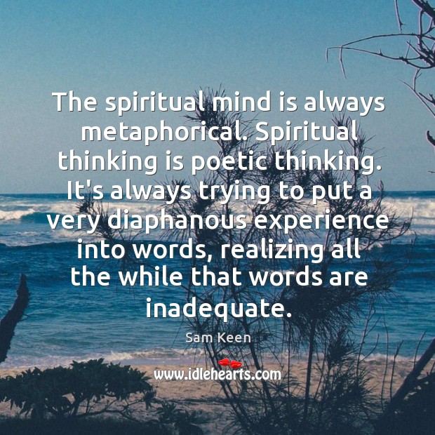 The spiritual mind is always metaphorical. Spiritual thinking is poetic thinking. It’s Sam Keen Picture Quote
