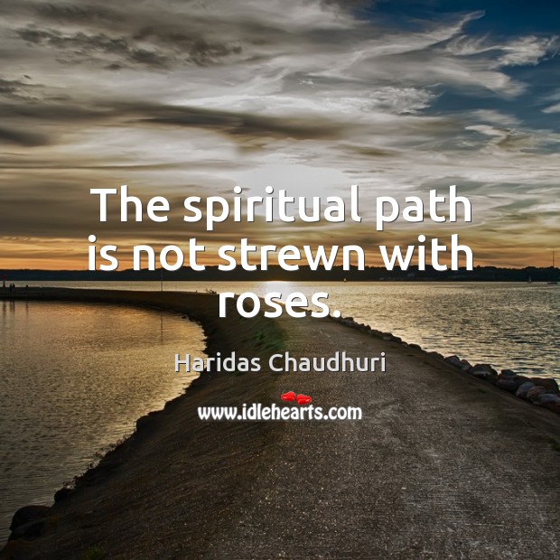 The spiritual path is not strewn with roses. Haridas Chaudhuri Picture Quote