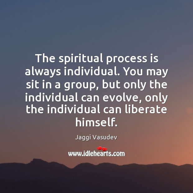 The spiritual process is always individual. You may sit in a group, Jaggi Vasudev Picture Quote