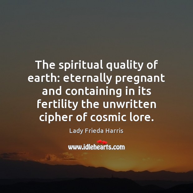 The spiritual quality of earth: eternally pregnant and containing in its fertility Lady Frieda Harris Picture Quote