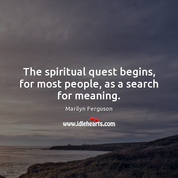The spiritual quest begins, for most people, as a search for meaning. Marilyn Ferguson Picture Quote
