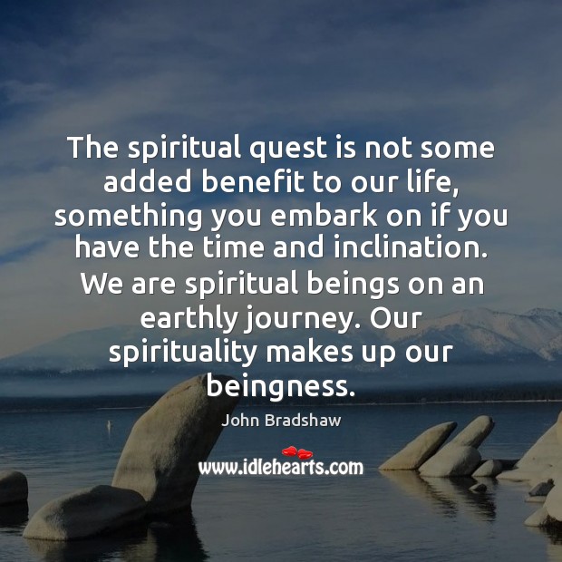 The spiritual quest is not some added benefit to our life, something John Bradshaw Picture Quote