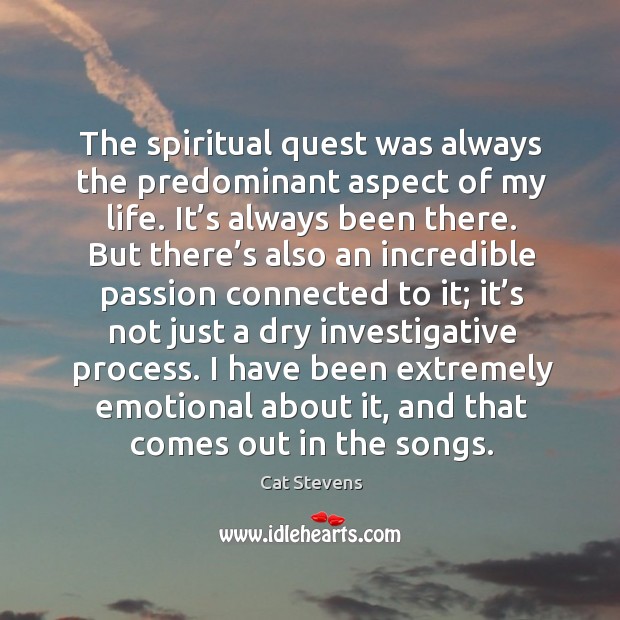 The spiritual quest was always the predominant aspect of my life. It’s always been there. Cat Stevens Picture Quote