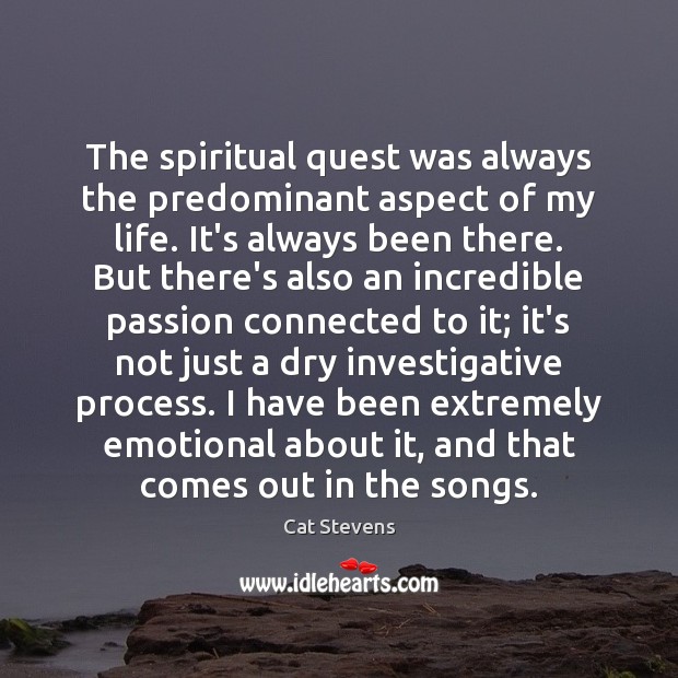 The spiritual quest was always the predominant aspect of my life. It’s Cat Stevens Picture Quote