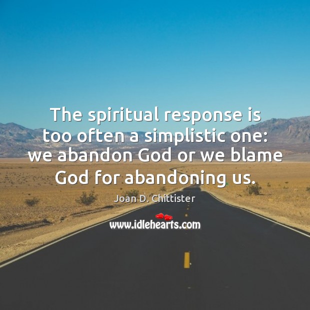 The spiritual response is too often a simplistic one: we abandon God Joan D. Chittister Picture Quote