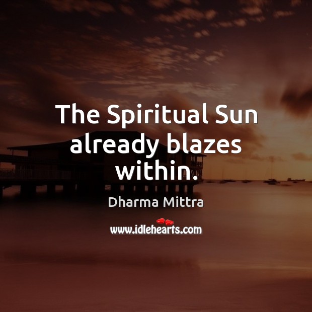 The Spiritual Sun already blazes within. Dharma Mittra Picture Quote