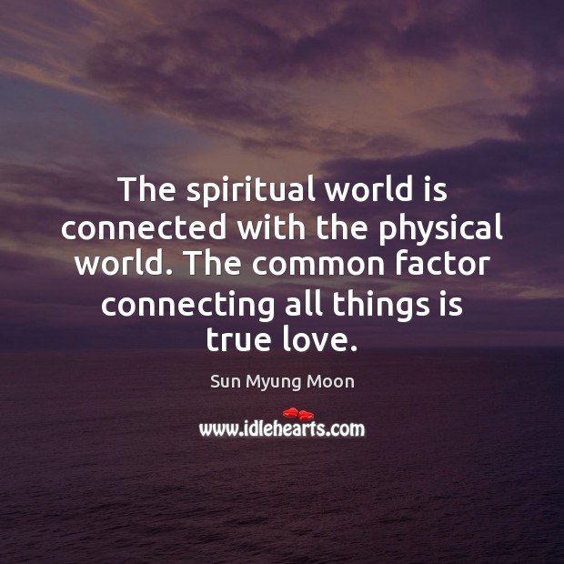 The spiritual world is connected with the physical world. The common factor Sun Myung Moon Picture Quote