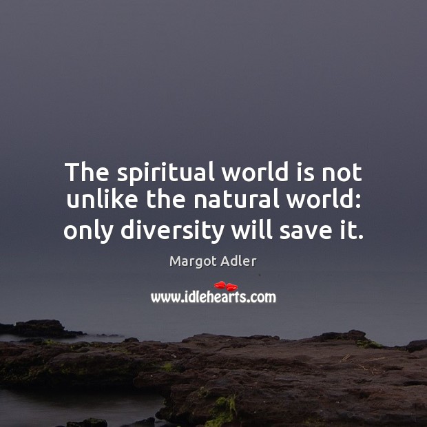 The spiritual world is not unlike the natural world: only diversity will save it. Margot Adler Picture Quote