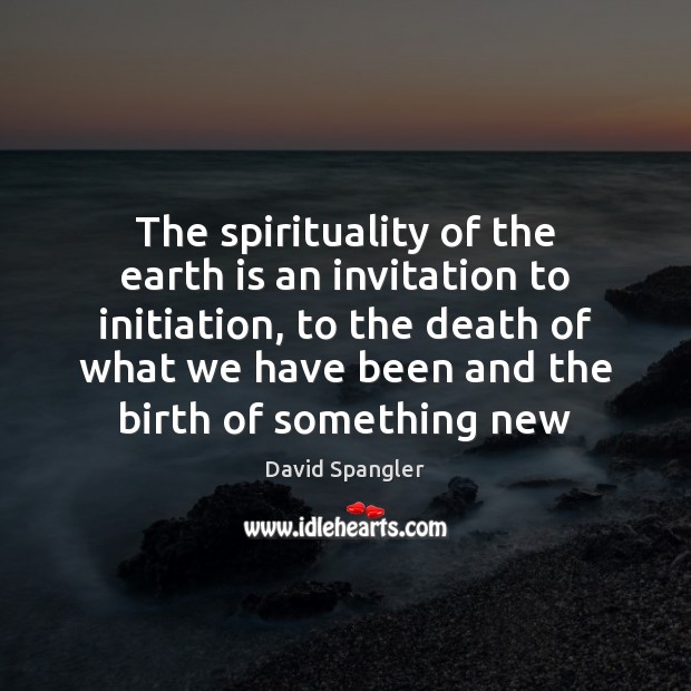 The spirituality of the earth is an invitation to initiation, to the David Spangler Picture Quote