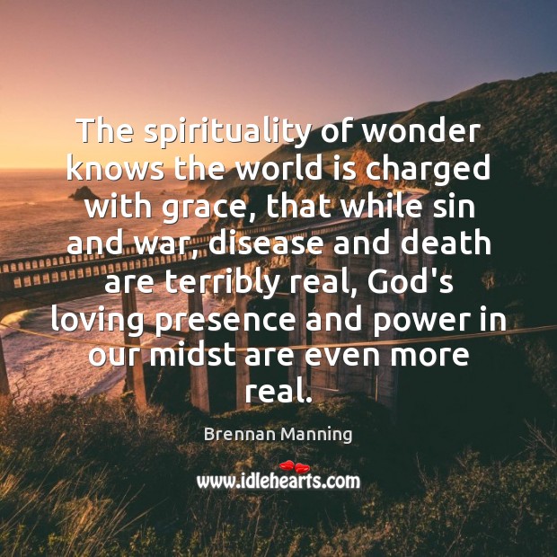 The spirituality of wonder knows the world is charged with grace, that Brennan Manning Picture Quote