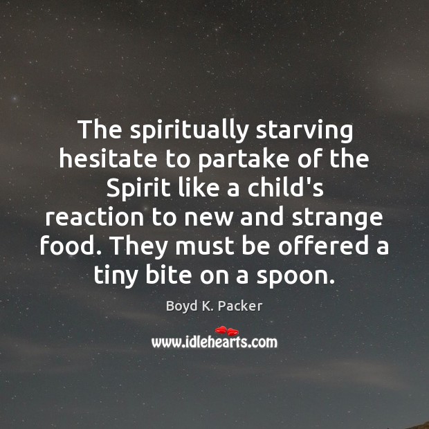 The spiritually starving hesitate to partake of the Spirit like a child’s Boyd K. Packer Picture Quote