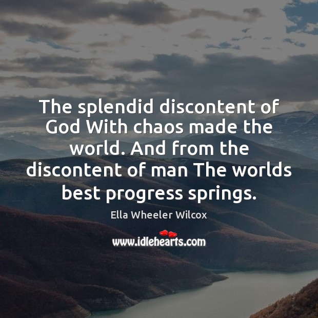 The splendid discontent of God With chaos made the world. And from Ella Wheeler Wilcox Picture Quote