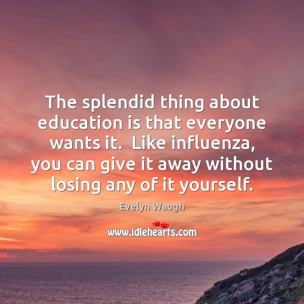 The splendid thing about education is that everyone wants it.  Like influenza, Education Quotes Image