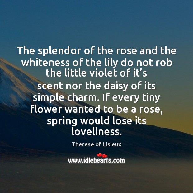 The splendor of the rose and the whiteness of the lily do Therese of Lisieux Picture Quote