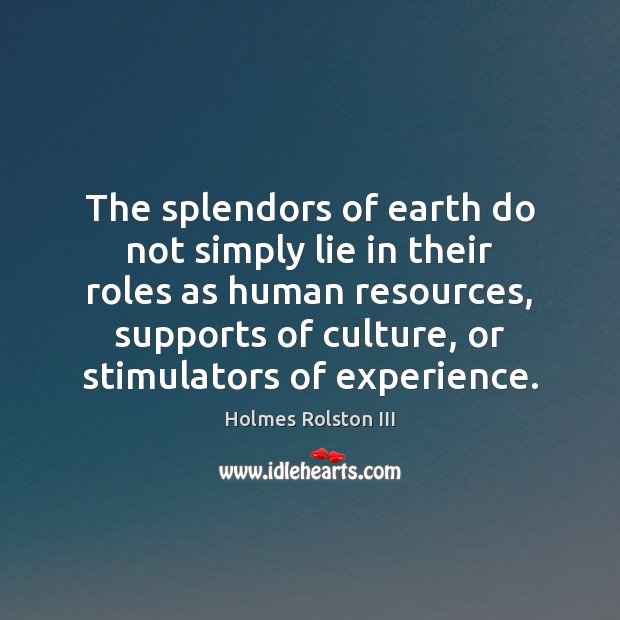 The splendors of earth do not simply lie in their roles as Holmes Rolston III Picture Quote