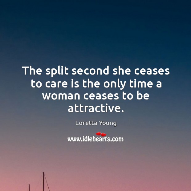 The split second she ceases to care is the only time a woman ceases to be attractive. Loretta Young Picture Quote