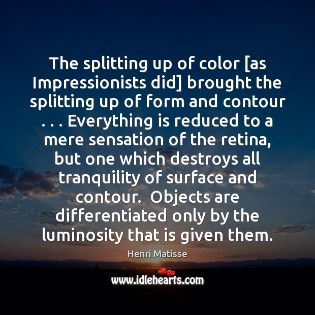 The splitting up of color [as Impressionists did] brought the splitting up Henri Matisse Picture Quote